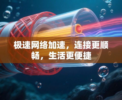 极速网络加速,连接更顺畅,生活更便捷 极速网络加速,连接更顺畅,生活更便捷