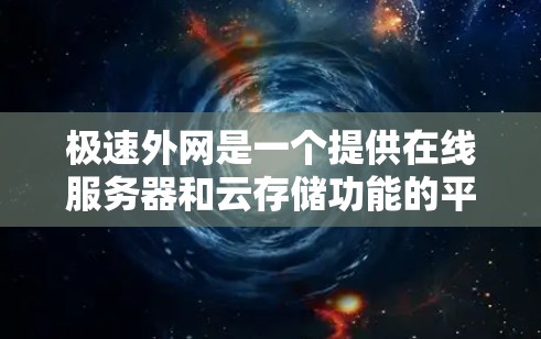 极速外网是一个提供在线服务器和云存储功能的平台，允许用户访问其他网站的服务器。要访问极速外网，您可以按照以下步骤操作