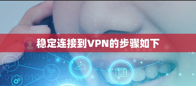 稳定连接到VPN的步骤如下 稳定连接到VPN的步骤如下