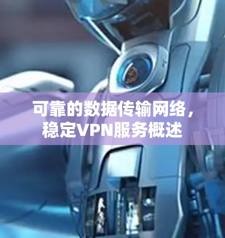 可靠的数据传输网络,稳定VPN服务概述 可靠的数据传输网络,稳定VPN服务概述