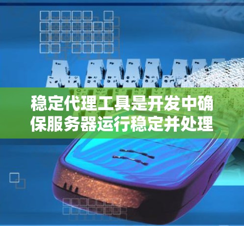 稳定代理工具是开发中确保服务器运行稳定并处理故障的重要工具,以下是几种常用工具及其特点 稳定代理工具是开发中确保服务器运行稳定并处理故障的重要工具,以下是几种常用工具及其特点