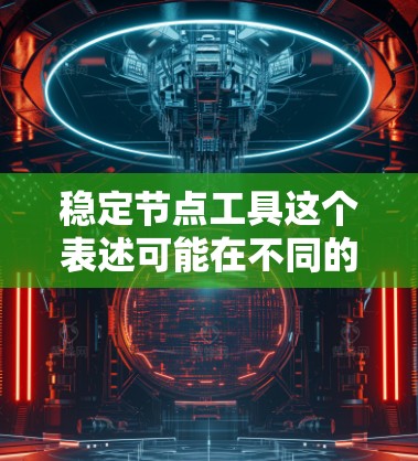 稳定节点工具这个表述可能在不同的领域有不同的含义,因此需要根据上下文来确定具体的应用场景。以下是一些可能的解释和建议 稳定节点工具这个表述可能在不同的领域有不同的含义,因此需要根据上下文来确定具体的应用场景。以下是一些可能的解释和建议