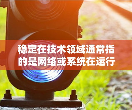 稳定在技术领域通常指的是网络或系统在运行时表现稳定，没有明显的波动或错误，能够长时间可靠地运行。因此，当讨论稳定海外网络时，指的是网络服务能够稳定可靠地连接到海外地区的网络环境