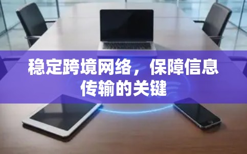 稳定跨境网络,保障信息传输的关键 稳定跨境网络,保障信息传输的关键
