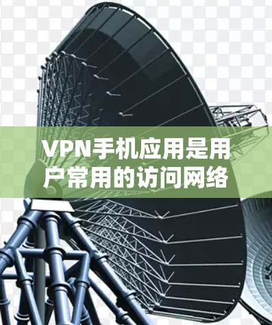 VPN手机应用是用户常用的访问网络服务的工具，用于在互联网上进行在线支付、聊天、视频通话等。以下是一些受欢迎的VPN手机应用推荐