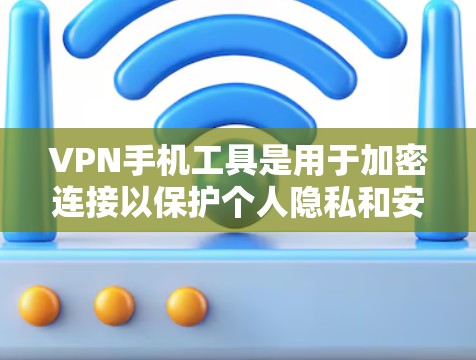 VPN手机工具是用于加密连接以保护个人隐私和安全的工具。以下是一些常用的VPN手机工具及其使用方法