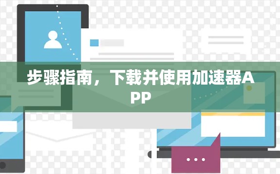 步骤指南,下载并使用加速器APP 步骤指南,下载并使用加速器APP