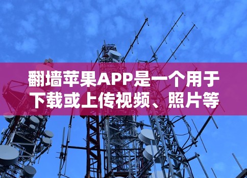 翻墙苹果APP是一个用于下载或上传视频、照片等文件的软件,专为苹果设备设计。苹果公司提供了一系列翻墙工具和下载器,这些工具可以帮助用户在苹果设备上进行翻墙操作 翻墙苹果APP是一个用于下载或上传视频、照片等文件的软件,专为苹果设备设计。苹果公司提供了一系列翻墙工具和下载器,这些工具可以帮助用户在苹果设备上进行翻墙操作