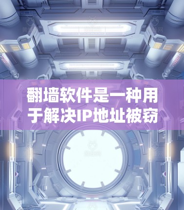 翻墙软件是一种用于解决IP地址被窃听或阻断的问题的工具,适用于个人和企业用户。以下是使用翻墙软件的详细步骤和注意事项 翻墙软件是一种用于解决IP地址被窃听或阻断的问题的工具,适用于个人和企业用户。以下是使用翻墙软件的详细步骤和注意事项