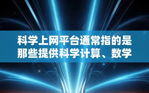 科学上网平台通常指的是那些提供科学计算、数学分析、编程或数据处理功能的在线工具和平台。这些平台允许用户进行复杂的科学计算、绘图、编程、数据处理等任务。以下是一些常见的科学上网平台及其主要功能 科学上网平台通常指的是那些提供科学计算、数学分析、编程或数据处理功能的在线工具和平台。这些平台允许用户进行复杂的科学计算、绘图、编程、数据处理等任务。以下是一些常见的科学上网平台及其主要功能
