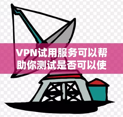 VPN试用服务可以帮助你测试是否可以使用 VPN，了解基本设置和操作步骤。以下是一个详细的步骤指南，帮助你轻松地开始试用