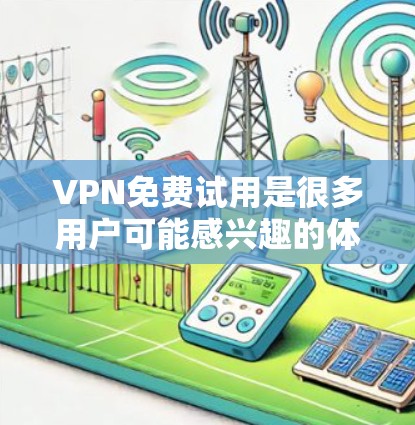 VPN免费试用是很多用户可能感兴趣的体验,但需要谨慎使用,避免因网络不稳定或服务中断而出现问题。以下是一些关于VPN免费试用的建议和注意事项 VPN免费试用是很多用户可能感兴趣的体验,但需要谨慎使用,避免因网络不稳定或服务中断而出现问题。以下是一些关于VPN免费试用的建议和注意事项