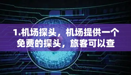 1.机场探头,机场提供一个免费的探头,旅客可以查看自己的行李或物品,避免丢失行李 1.机场探头,机场提供一个免费的探头,旅客可以查看自己的行李或物品,避免丢失行李