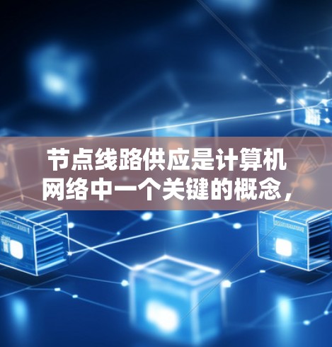 节点线路供应是计算机网络中一个关键的概念,涉及多个方面,直接影响网络的性能、可靠性和资源利用率。以下是对节点线路供应的详细分析 节点线路供应是计算机网络中一个关键的概念,涉及多个方面,直接影响网络的性能、可靠性和资源利用率。以下是对节点线路供应的详细分析