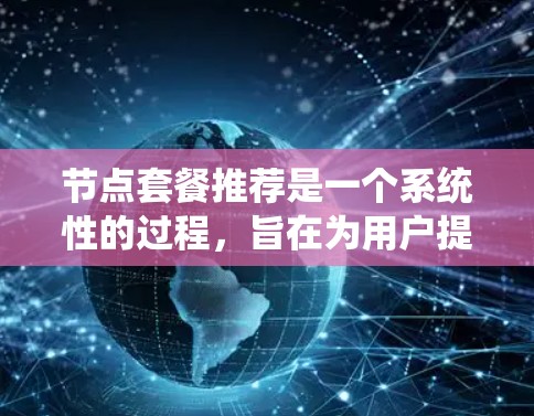 节点套餐推荐是一个系统性的过程,旨在为用户提供个性化、高效的服务。以下是一个结构化的节点套餐推荐流程 节点套餐推荐是一个系统性的过程,旨在为用户提供个性化、高效的服务。以下是一个结构化的节点套餐推荐流程