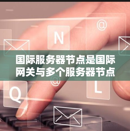 国际服务器节点是国际网关与多个服务器节点之间的桥梁,确保不同国家或地区的服务器能够正确通信和数据传输。以下是对国际服务器节点的详细介绍 国际服务器节点是国际网关与多个服务器节点之间的桥梁,确保不同国家或地区的服务器能够正确通信和数据传输。以下是对国际服务器节点的详细介绍