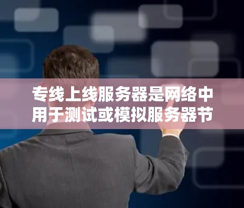 专线上线服务器是网络中用于测试或模拟服务器节点功能的设备,通过网络连接到服务器节点。以下是对专线上线服务器的详细分析 专线上线服务器是网络中用于测试或模拟服务器节点功能的设备,通过网络连接到服务器节点。以下是对专线上线服务器的详细分析