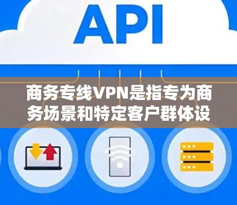 商务专线VPN是指专为商务场景和特定客户群体设计的VPN服务。这些服务通常旨在满足商务用户在商业环境中安全、高效的数据传输需求。以下是一些可能的商务专线VPN推荐