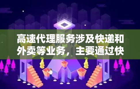 高速代理服务涉及快递和外卖等业务,主要通过快速运输方式,如高速运输,提高效率和降低成本。以下是详细的总结 高速代理服务涉及快递和外卖等业务,主要通过快速运输方式,如高速运输,提高效率和降低成本。以下是详细的总结