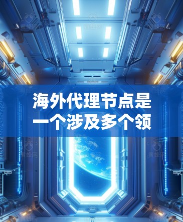 海外代理节点是一个涉及多个领域的概念，具体含义取决于上下文。以下是对其可能的解释