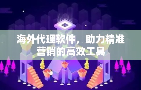 海外代理软件，助力精准营销的高效工具