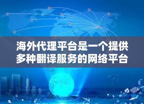 海外代理平台是一个提供多种翻译服务的网络平台,帮助用户将中文翻译成多种语言。以下是一些关键点,供你了解和选择合适的海外代理平台 海外代理平台是一个提供多种翻译服务的网络平台,帮助用户将中文翻译成多种语言。以下是一些关键点,供你了解和选择合适的海外代理平台