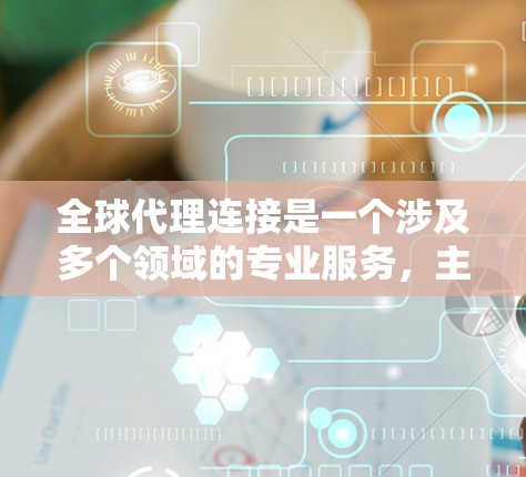 全球代理连接是一个涉及多个领域的专业服务,主要涉及广告投放、市场分析和优化。以下是对全球代理连接的详细总结 全球代理连接是一个涉及多个领域的专业服务,主要涉及广告投放、市场分析和优化。以下是对全球代理连接的详细总结