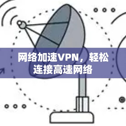 网络加速VPN,轻松连接高速网络 网络加速VPN,轻松连接高速网络