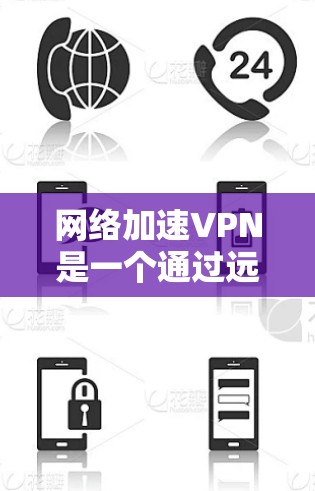 网络加速VPN是一个通过远程连接实现数据传输的网络技术，主要用于远程访问外部服务器。以下是关于网络加速VPN的详细信息