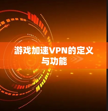 游戏加速VPN的定义与功能 游戏加速VPN的定义与功能