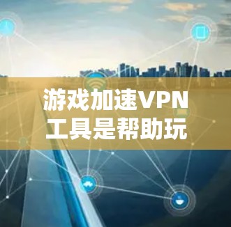 游戏加速VPN工具是帮助玩家在游戏时不受VPN影响,保证游戏流畅运行的工具。以下是对这些工具的详细介绍 游戏加速VPN工具是帮助玩家在游戏时不受VPN影响,保证游戏流畅运行的工具。以下是对这些工具的详细介绍