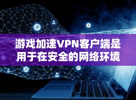 游戏加速VPN客户端是用于在安全的网络环境中加速游戏的工具,帮助用户在不被阻断或访问不完整的网络资源的情况下,顺利运行各种游戏。以下是关于游戏加速VPN客户端的详细信息 游戏加速VPN客户端是用于在安全的网络环境中加速游戏的工具,帮助用户在不被阻断或访问不完整的网络资源的情况下,顺利运行各种游戏。以下是关于游戏加速VPN客户端的详细信息