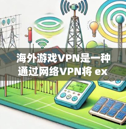 海外游戏VPN是一种通过网络VPN将 exported的视频或游戏内容流到海外的平台,供用户下载和游戏。以下是对这一服务的详细介绍 海外游戏VPN是一种通过网络VPN将 exported的视频或游戏内容流到海外的平台,供用户下载和游戏。以下是对这一服务的详细介绍