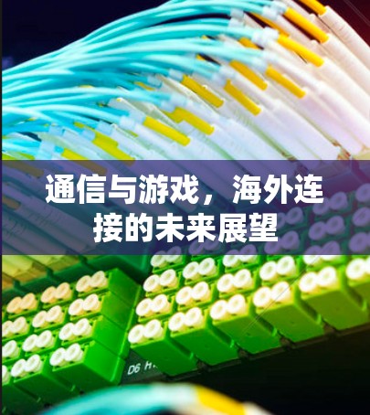 通信与游戏，海外连接的未来展望