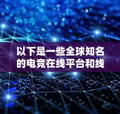 以下是一些全球知名的电竞在线平台和线路