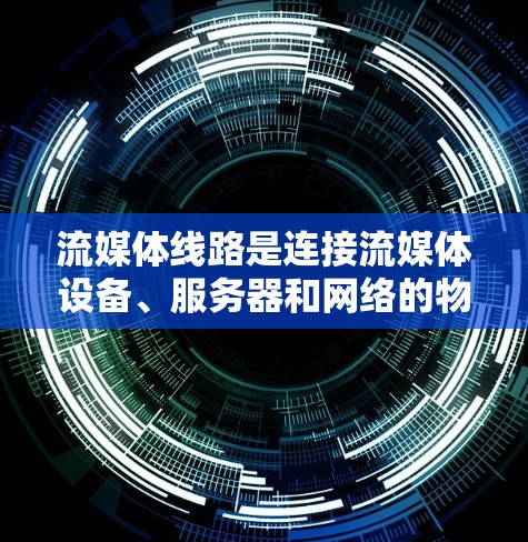 流媒体线路是连接流媒体设备、服务器和网络的物理或无线网络，主要包括以下关键方面