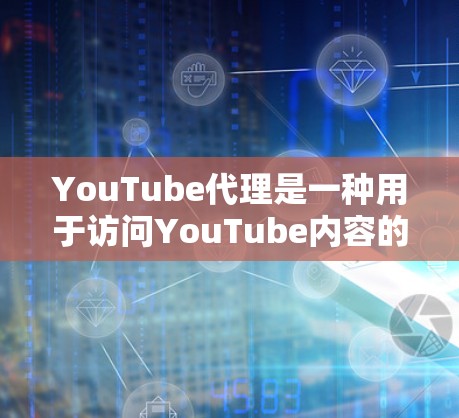 YouTube代理是一种用于访问YouTube内容的工具，它通过与YouTube API（或相关服务）的交互，提供了一种更可靠和安全的方式来获取视频内容。以下是关于YouTube代理的一些关键信息