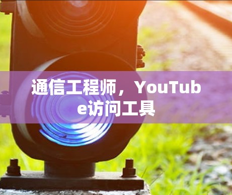 通信工程师，YouTube访问工具