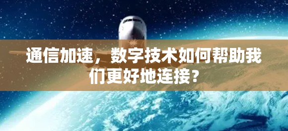 通信加速，数字技术如何帮助我们更好地连接？