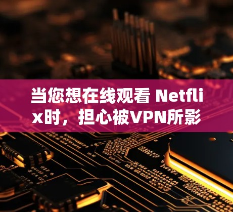当您想在线观看 Netflix时，担心被VPN所影响时，可以考虑使用一些可靠的VPN服务。以下是一些推荐的VPN推荐