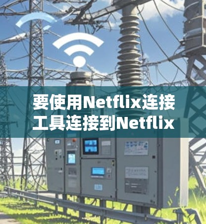 要使用Netflix连接工具连接到Netflix服务器，您可以按照以下步骤操作