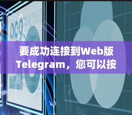 要成功连接到Web版Telegram，您可以按照以下步骤操作