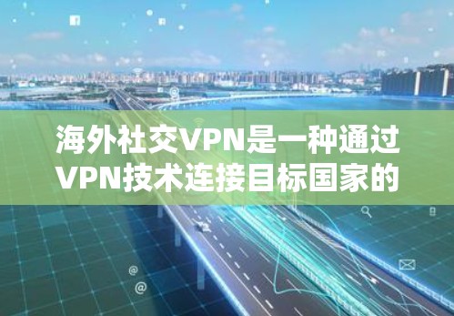 海外社交VPN是一种通过VPN技术连接目标国家的网络，以保护用户的数据和隐私。以下是对海外社交VPN的详细分析