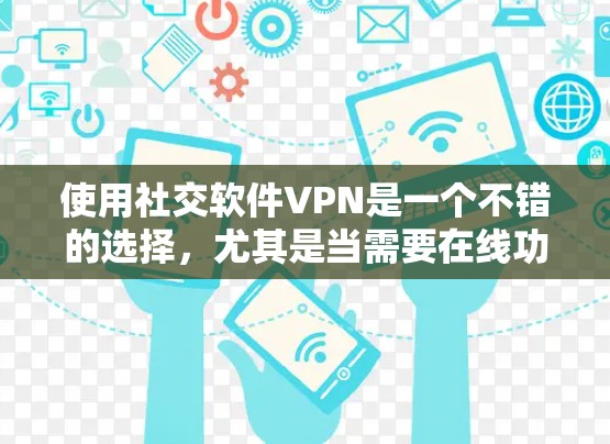 使用社交软件VPN是一个不错的选择，尤其是当需要在线功能时，如聊天、支付或数据传输。以下是使用社交软件VPN的步骤和建议