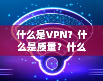什么是VPN？什么是质量？什么是值得信赖的VPN？