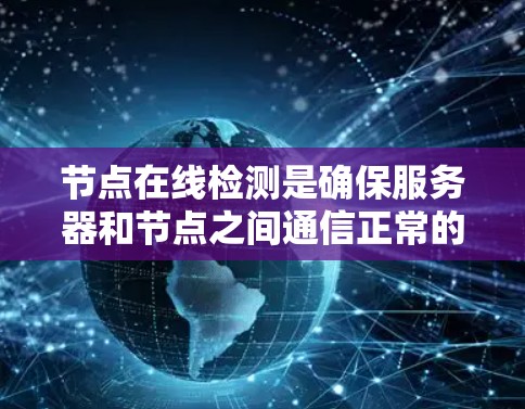节点在线检测是确保服务器和节点之间通信正常的重要步骤。以下是一个详细的步骤指南,帮助您实现节点在线检测 节点在线检测是确保服务器和节点之间通信正常的重要步骤。以下是一个详细的步骤指南,帮助您实现节点在线检测