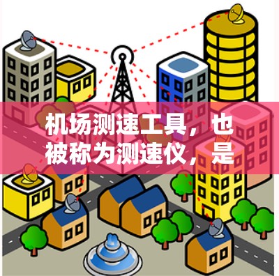 机场测速工具，也被称为测速仪，是用于检测飞行器（如飞机、直升机、直升机等）或车辆速度的设备。这些设备在机场和高速公路广泛应用，以确保交通的安全和秩序。以下是关于机场测速工具的详细介绍