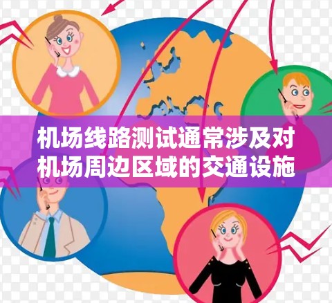 机场线路测试通常涉及对机场周边区域的交通设施进行测试，以确保机场的运行安全和高效。以下是一些可能的机场线路测试内容和流程，供参考