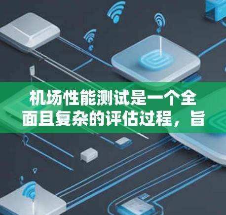 机场性能测试是一个全面且复杂的评估过程,旨在评估机场的运营效率和质量。以下是详细的步骤和信息,帮助你更好地理解这个概念 机场性能测试是一个全面且复杂的评估过程,旨在评估机场的运营效率和质量。以下是详细的步骤和信息,帮助你更好地理解这个概念