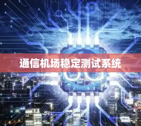 通信机场稳定测试系统 通信机场稳定测试系统
